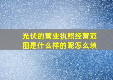 光伏的营业执照经营范围是什么样的呢怎么填