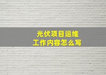 光伏项目运维工作内容怎么写