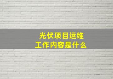 光伏项目运维工作内容是什么