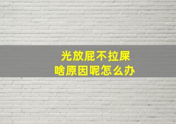 光放屁不拉屎啥原因呢怎么办