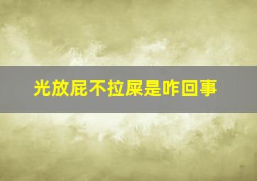 光放屁不拉屎是咋回事