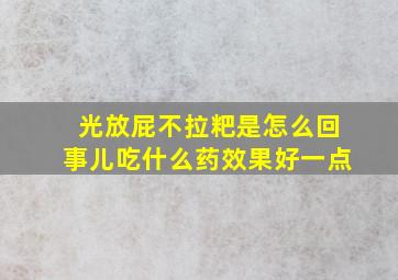 光放屁不拉粑是怎么回事儿吃什么药效果好一点