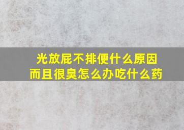 光放屁不排便什么原因而且很臭怎么办吃什么药