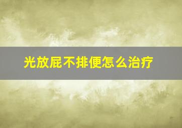 光放屁不排便怎么治疗