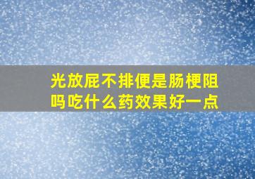 光放屁不排便是肠梗阻吗吃什么药效果好一点