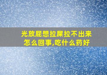 光放屁想拉屎拉不出来怎么回事,吃什么药好