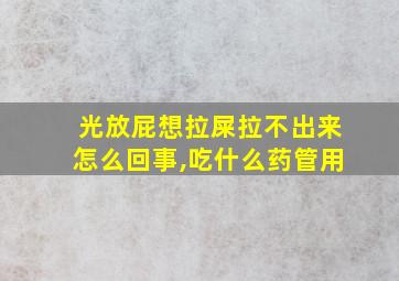 光放屁想拉屎拉不出来怎么回事,吃什么药管用