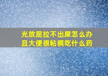 光放屁拉不出屎怎么办且大便很粘稠吃什么药