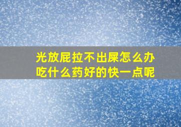 光放屁拉不出屎怎么办吃什么药好的快一点呢