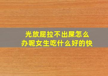 光放屁拉不出屎怎么办呢女生吃什么好的快