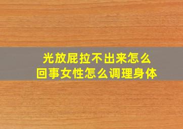 光放屁拉不出来怎么回事女性怎么调理身体