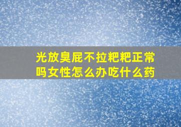 光放臭屁不拉粑粑正常吗女性怎么办吃什么药