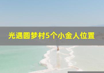 光遇圆梦村5个小金人位置