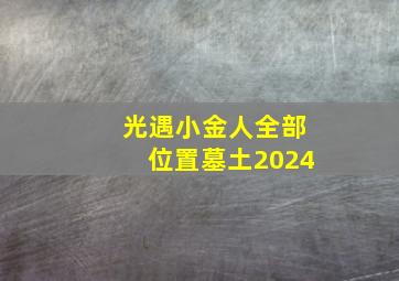 光遇小金人全部位置墓土2024