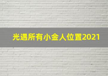 光遇所有小金人位置2021