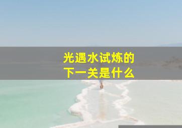 光遇水试炼的下一关是什么