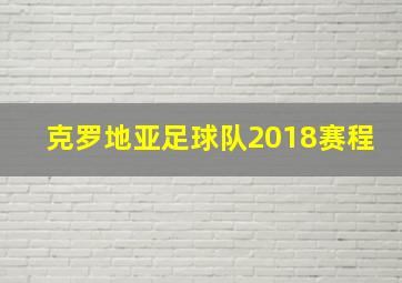 克罗地亚足球队2018赛程