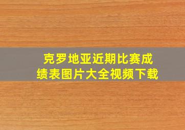 克罗地亚近期比赛成绩表图片大全视频下载