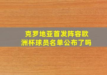 克罗地亚首发阵容欧洲杯球员名单公布了吗