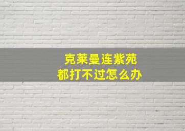 克莱曼连紫苑都打不过怎么办