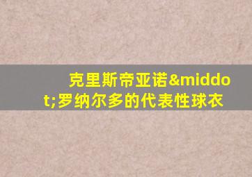 克里斯帝亚诺·罗纳尔多的代表性球衣