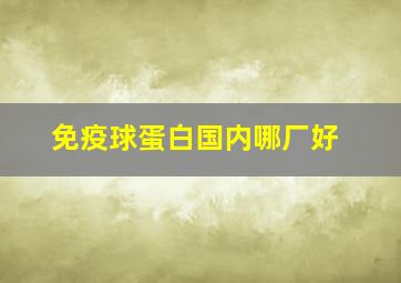 免疫球蛋白国内哪厂好