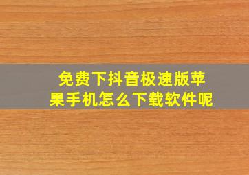 免费下抖音极速版苹果手机怎么下载软件呢