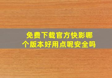 免费下载官方快影哪个版本好用点呢安全吗