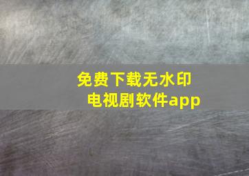 免费下载无水印电视剧软件app