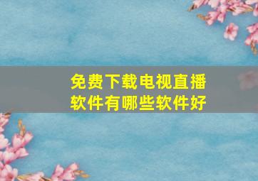 免费下载电视直播软件有哪些软件好