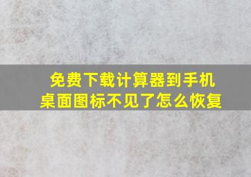 免费下载计算器到手机桌面图标不见了怎么恢复