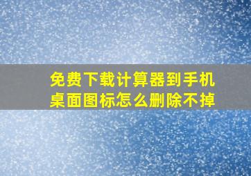 免费下载计算器到手机桌面图标怎么删除不掉