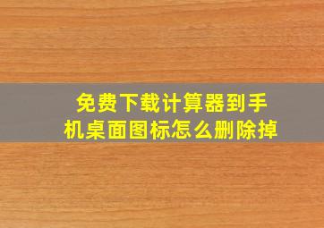 免费下载计算器到手机桌面图标怎么删除掉