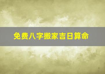 免费八字搬家吉日算命