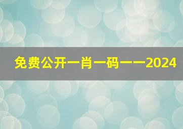 免费公开一肖一码一一2024