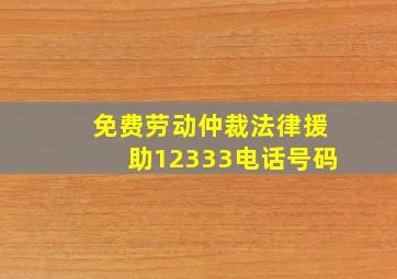 免费劳动仲裁法律援助12333电话号码