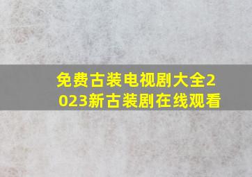 免费古装电视剧大全2023新古装剧在线观看