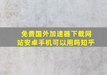 免费国外加速器下载网站安卓手机可以用吗知乎