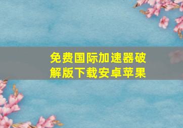 免费国际加速器破解版下载安卓苹果