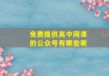 免费提供高中网课的公众号有哪些呢