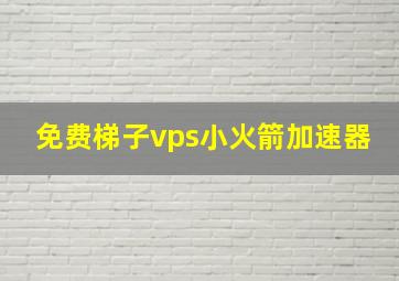 免费梯子vps小火箭加速器