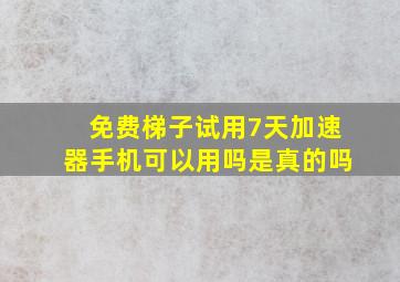 免费梯子试用7天加速器手机可以用吗是真的吗