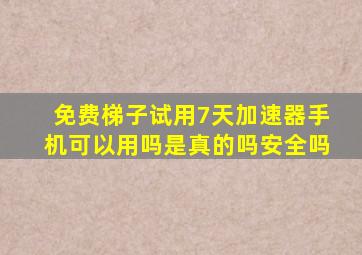 免费梯子试用7天加速器手机可以用吗是真的吗安全吗