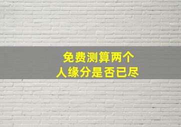 免费测算两个人缘分是否已尽