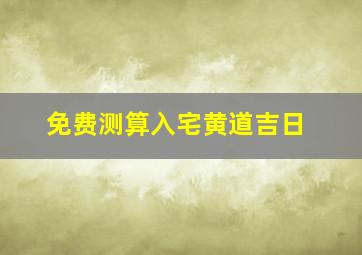 免费测算入宅黄道吉日