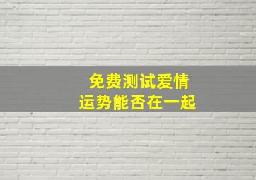 免费测试爱情运势能否在一起