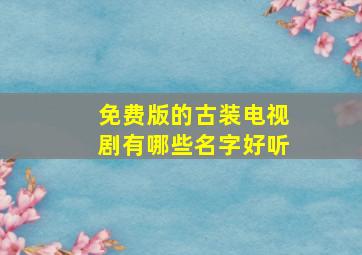 免费版的古装电视剧有哪些名字好听