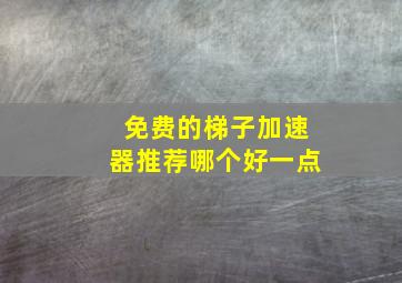 免费的梯子加速器推荐哪个好一点