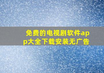 免费的电视剧软件app大全下载安装无广告