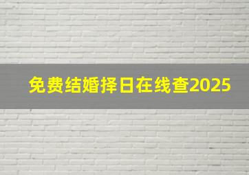 免费结婚择日在线查2025